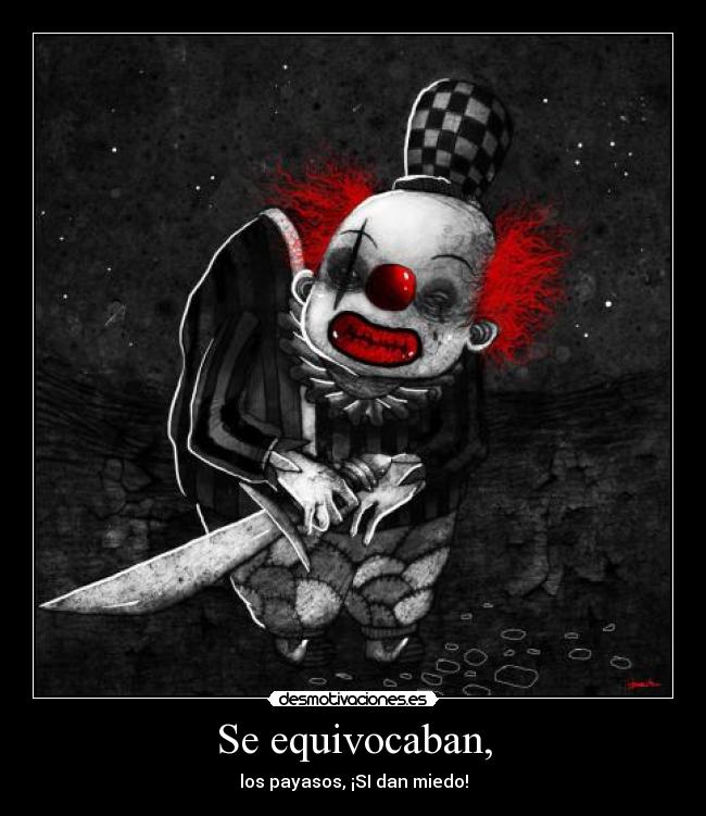 Se equivocaban, - los payasos, ¡SI dan miedo!