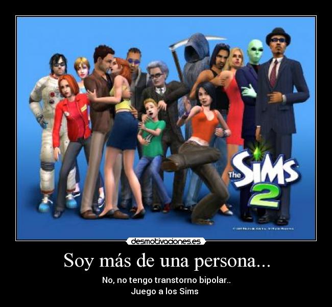 Soy más de una persona... - No, no tengo transtorno bipolar..
Juego a los Sims 