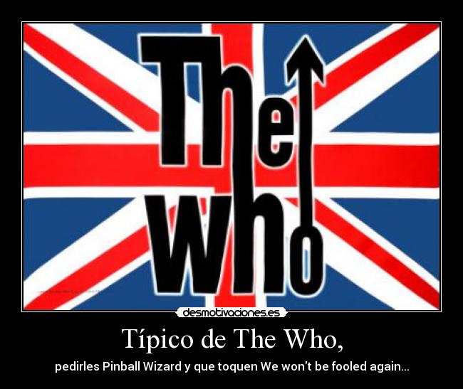 Típico de The Who, - pedirles Pinball Wizard y que toquen We wont be fooled again...