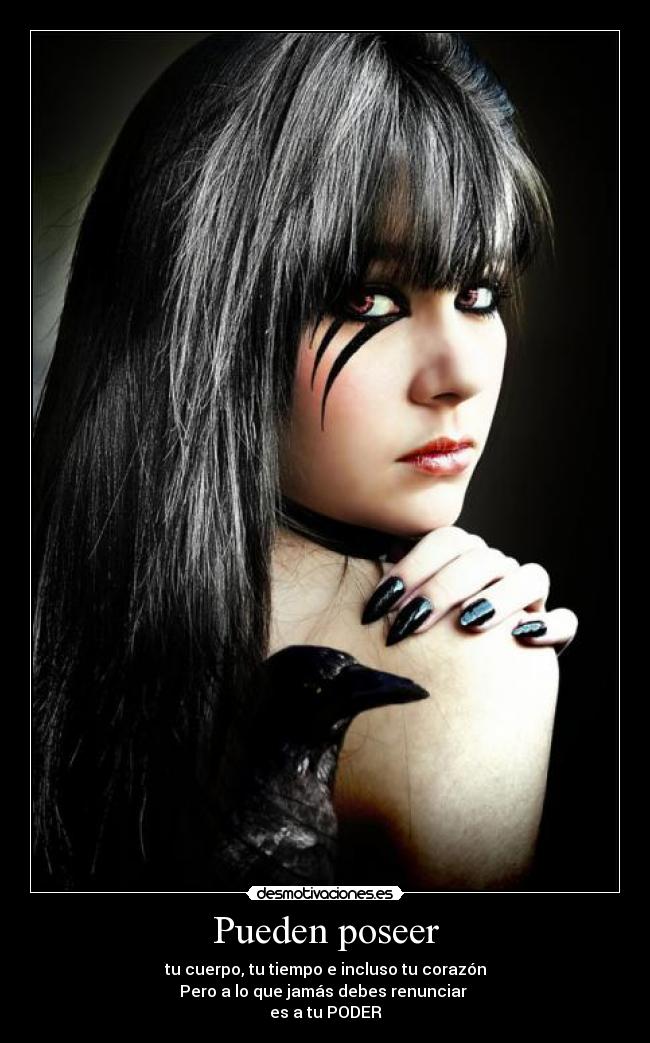 Pueden poseer - tu cuerpo, tu tiempo e incluso tu corazón
Pero a lo que jamás debes renunciar
es a tu PODER