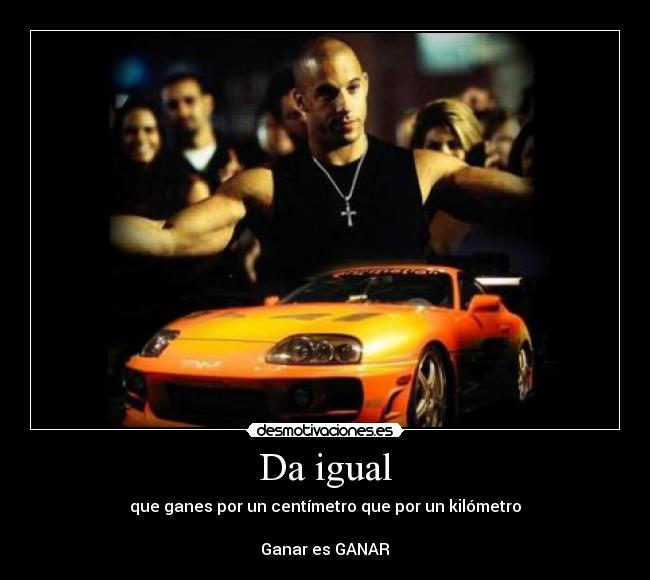 Da igual - que ganes por un centímetro que por un kilómetro
Ganar es GANAR