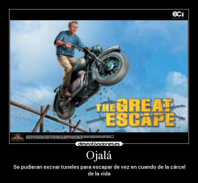 Ojalá - Se pudieran excvar tuneles para escapar de vez en cuando de la cárcel de la vida