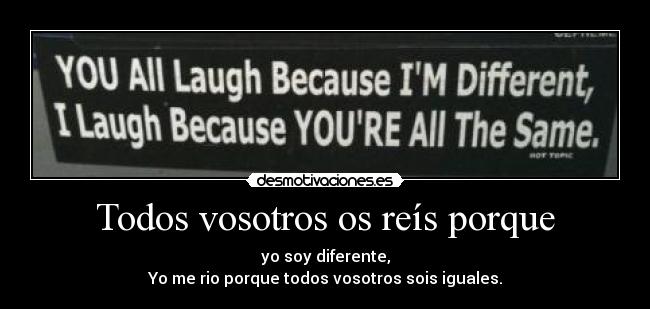 Todos vosotros os reís porque -