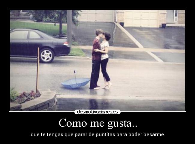 Como me gusta.. - que te tengas que parar de puntitas para poder besarme.