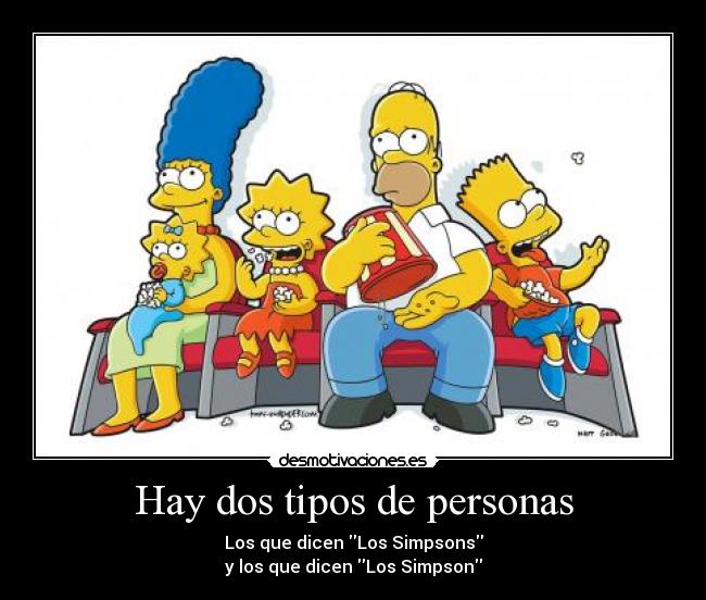 Hay dos tipos de personas - Los que dicen Los Simpsons
y los que dicen Los Simpson