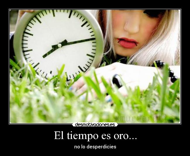 El tiempo es oro... - no lo desperdicies