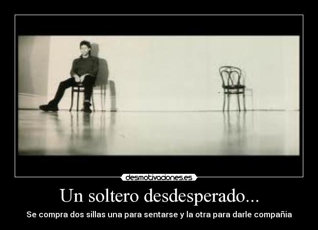 Un soltero desdesperado... - Se compra dos sillas una para sentarse y la otra para darle compañia
