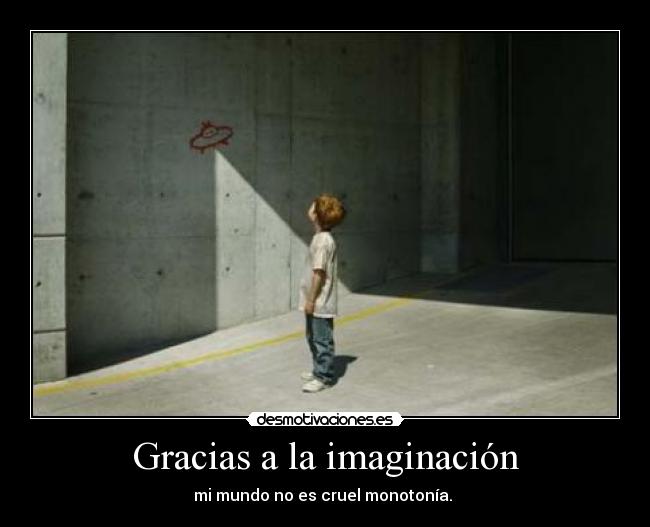 Gracias a la imaginación - mi mundo no es cruel monotonía.