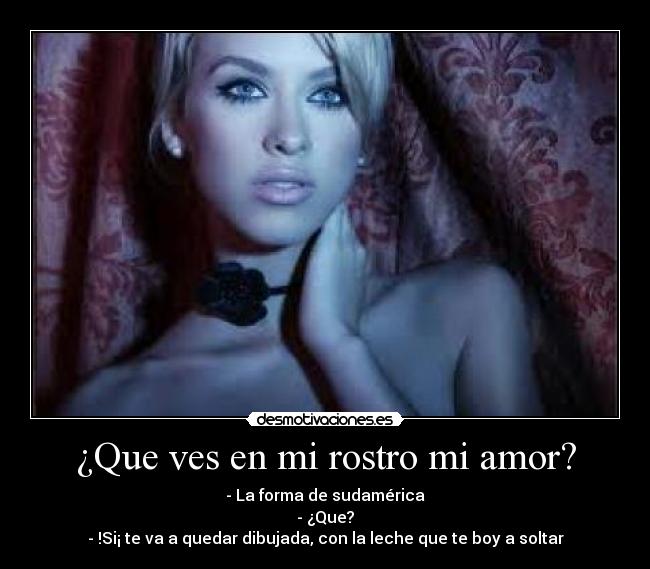 ¿Que ves en mi rostro mi amor? -