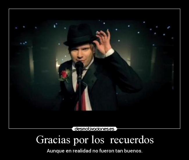 Gracias por los recuerdos - Aunque en realidad no fueron tan buenos.