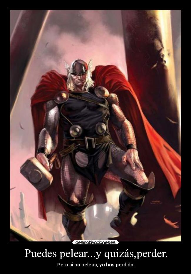 Puedes pelear...y quizás,perder. - Pero si no peleas, ya has perdido.