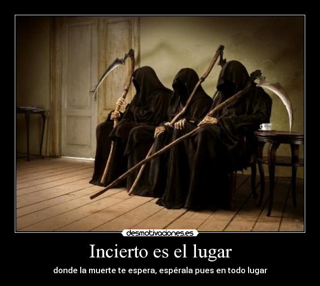 Incierto es el lugar - donde la muerte te espera, espérala pues en todo lugar