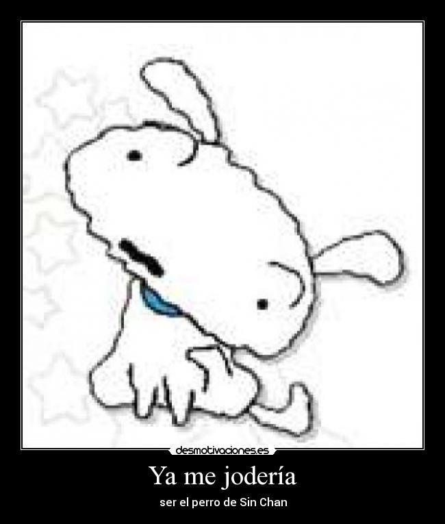 Ya me jodería - ser el perro de Sin Chan