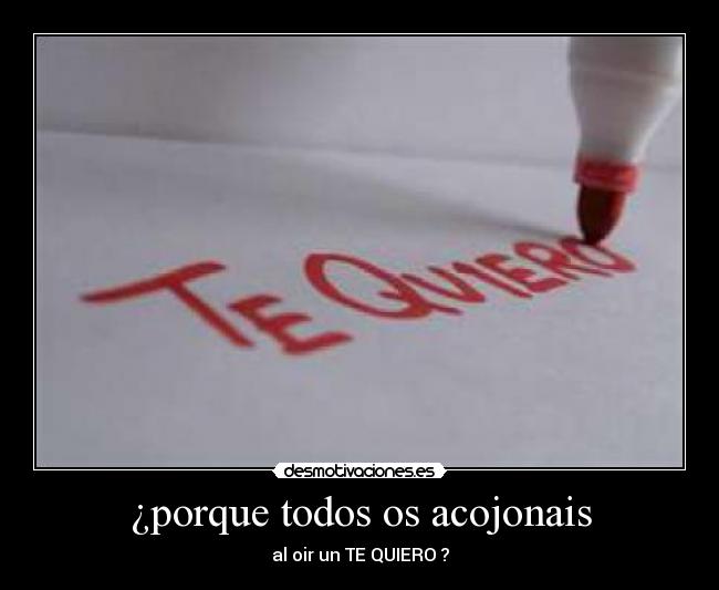 ¿porque todos os acojonais - al oir un TE QUIERO ?