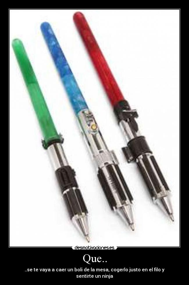 Que.. - ..se te vaya a caer un boli de la mesa, cogerlo justo en el filo y sentirte un ninja