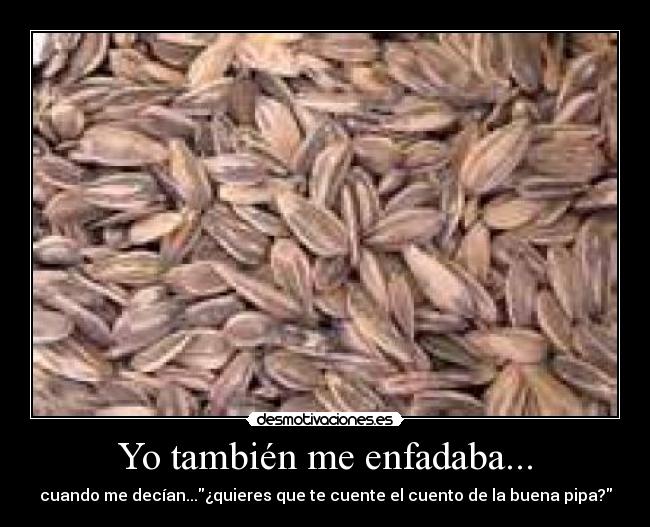 Yo también me enfadaba... - cuando me decían...¿quieres que te cuente el cuento de la buena pipa?