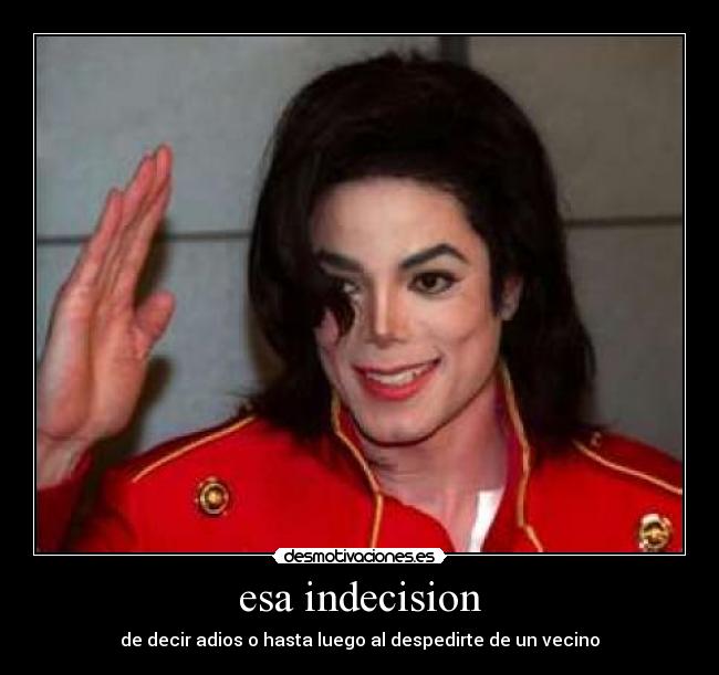 esa indecision - de decir adios o hasta luego al despedirte de un vecino
