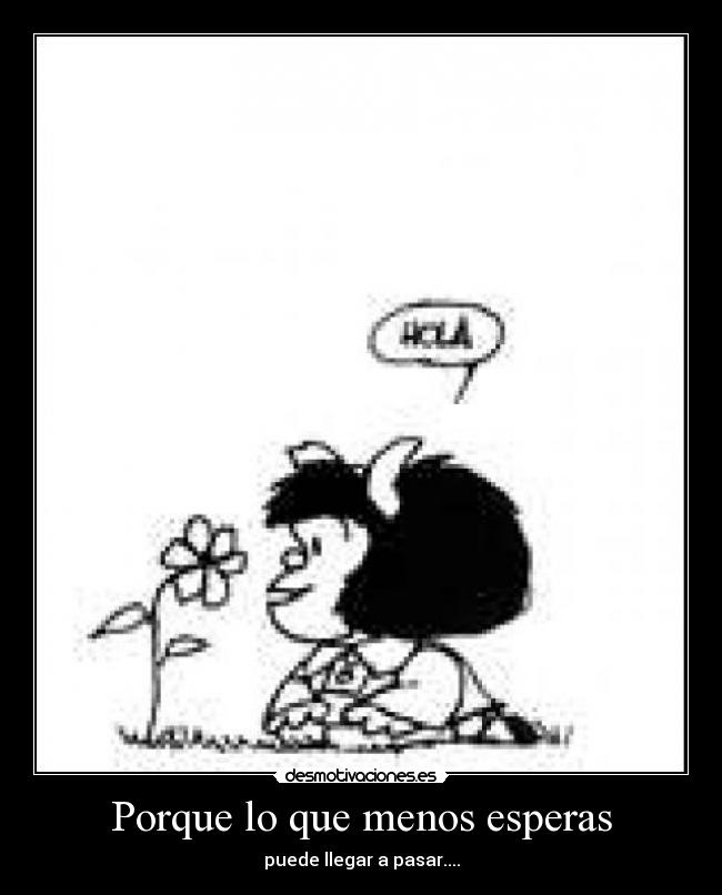 Porque lo que menos esperas - puede llegar a pasar....