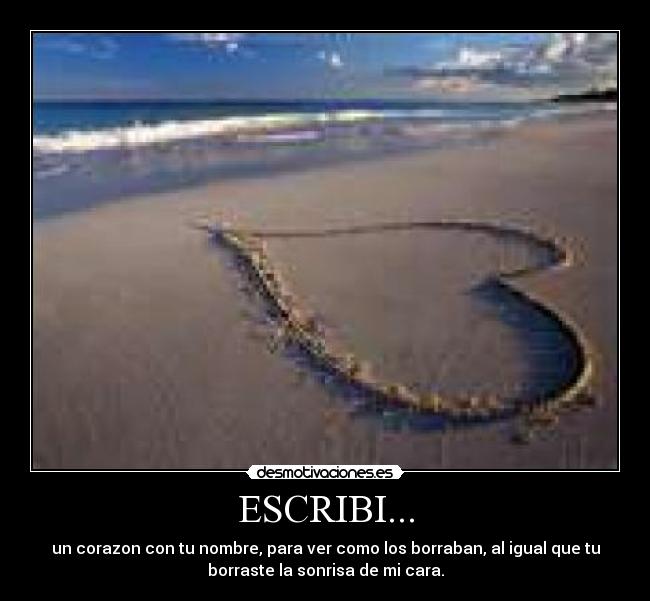 ESCRIBI... - un corazon con tu nombre, para ver como los borraban, al igual que tu
borraste la sonrisa de mi cara.