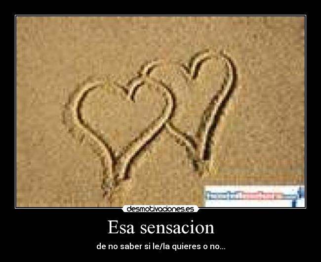 Esa sensacion - de no saber si le/la quieres o no...