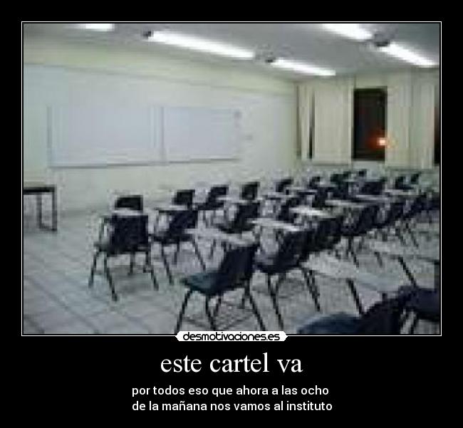este cartel va - por todos eso que ahora a las ocho 
de la mañana nos vamos al instituto