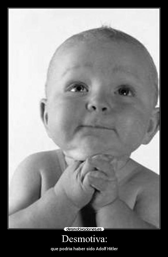 Desmotiva: - que podrìa haber sido Adolf Hìtler