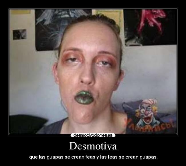 Desmotiva - que las guapas se crean feas y las feas se crean guapas.