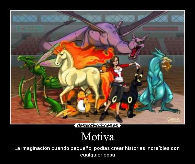 Motiva - La imaginación cuando pequeño, podías crear historias increíbles con 
cualquier cosa