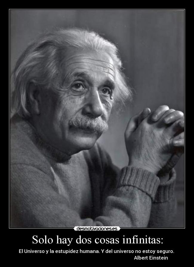 Solo hay dos cosas infinitas: - El Universo y la estupidez humana. Y del universo no estoy seguro. 
                                                                                          Albert Einstein