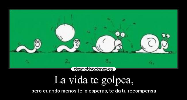 La vida te golpea, - pero cuando menos te lo esperas, te da tu recompensa