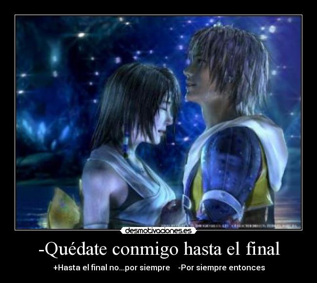 -Quédate conmigo hasta el final - +Hasta el final no...por siempre -Por siempre entonces