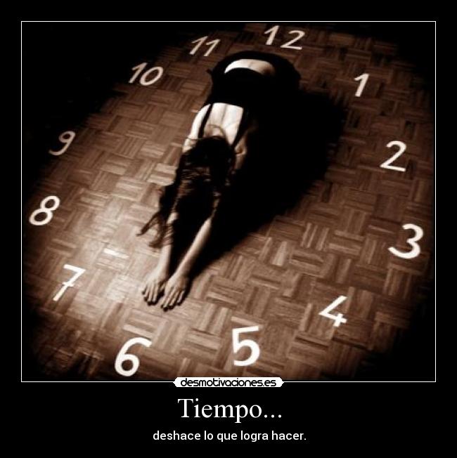 Tiempo... - deshace lo que logra hacer.