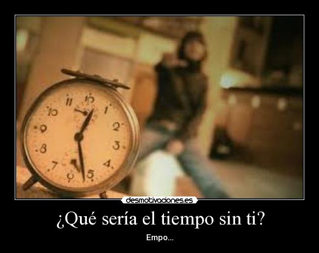 ¿Qué sería el tiempo sin ti? -