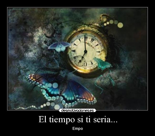 El tiempo si ti seria... -