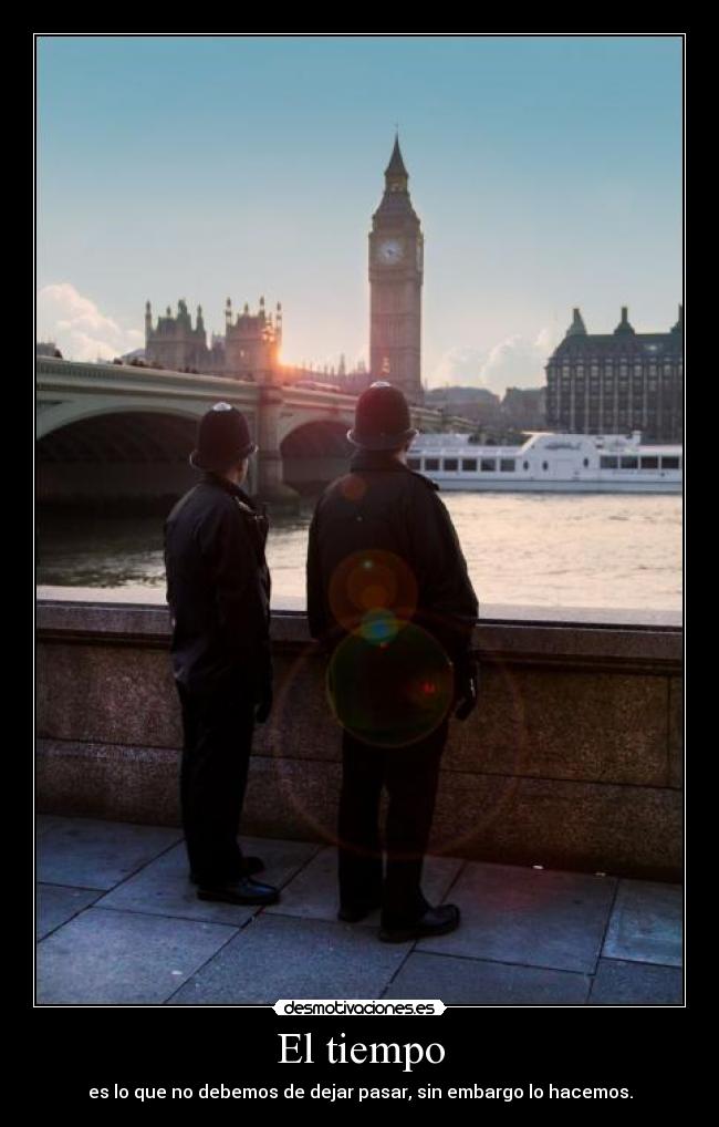 El tiempo - es lo que no debemos de dejar pasar, sin embargo lo hacemos.