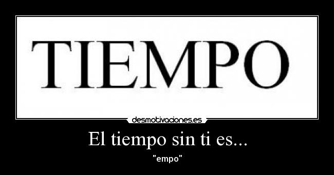 El tiempo sin ti es... - empo