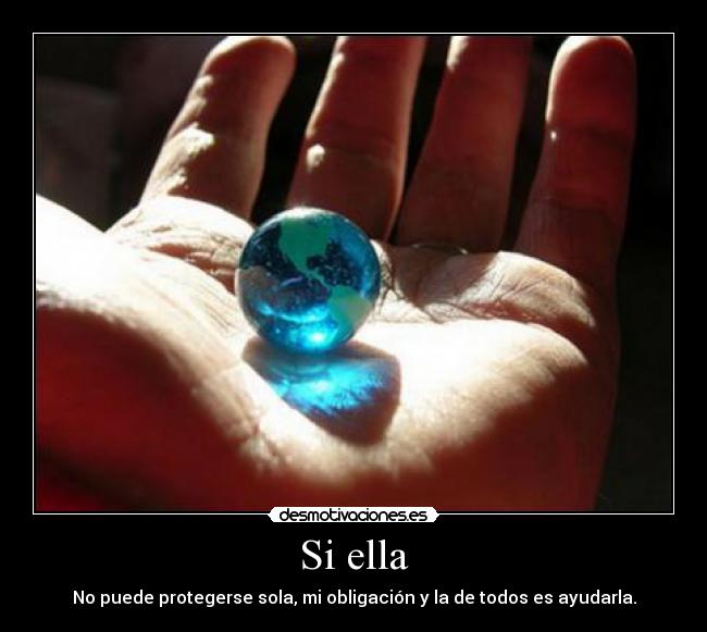 Si ella - No puede protegerse sola, mi obligación y la de todos es ayudarla.