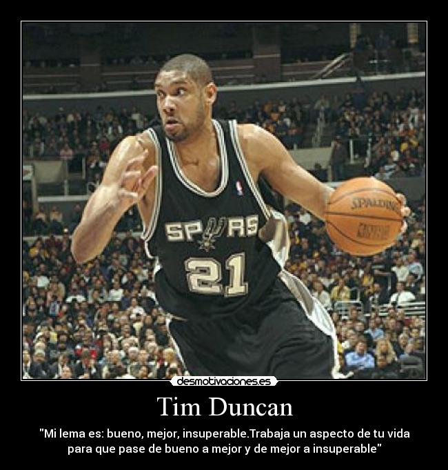 Tim Duncan - Mi lema es: bueno, mejor, insuperable.Trabaja un aspecto de tu vida
para que pase de bueno a mejor y de mejor a insuperable