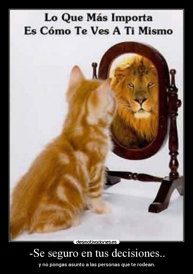 -Se seguro en tus decisiones.. - y no pongas asunto a las personas que te rodean.