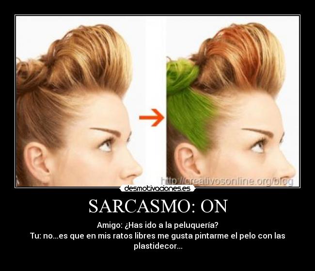 SARCASMO: ON - Amigo: ¿Has ido a la peluquería?
Tu: no...es que en mis ratos libres me gusta pintarme el pelo con las plastidecor...