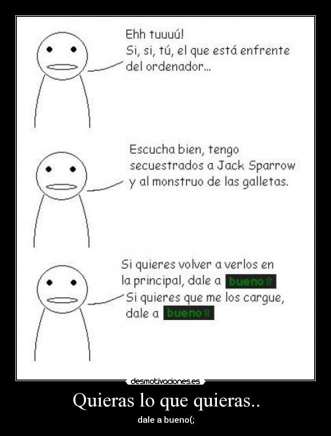 Quieras lo que quieras.. -