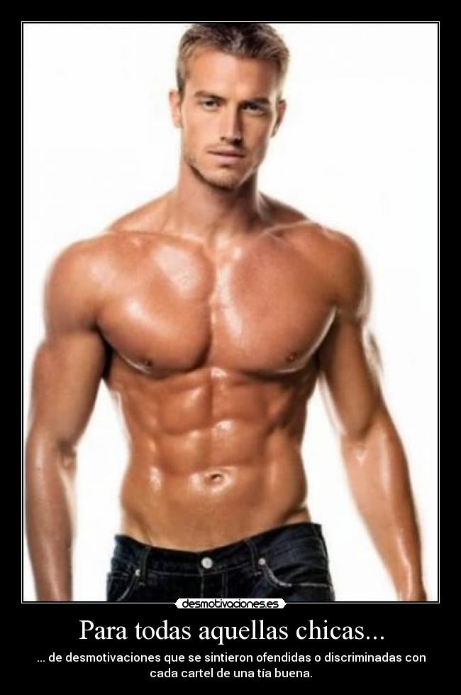 Para todas aquellas chicas... - ... de desmotivaciones que se sintieron ofendidas o discriminadas con
cada cartel de una tía buena.