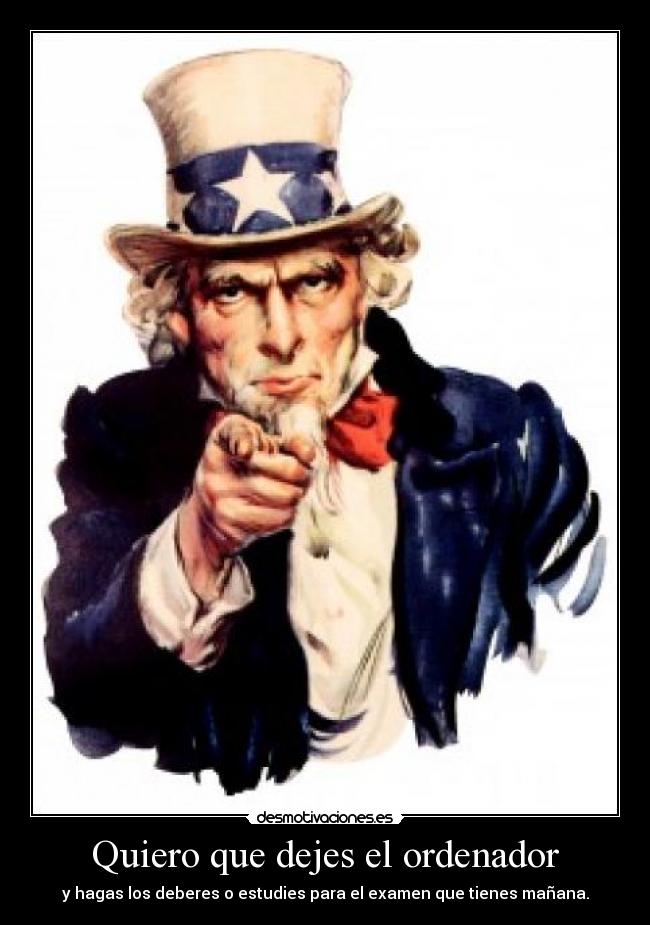 Quiero que dejes el ordenador - y hagas los deberes o estudies para el examen que tienes mañana.