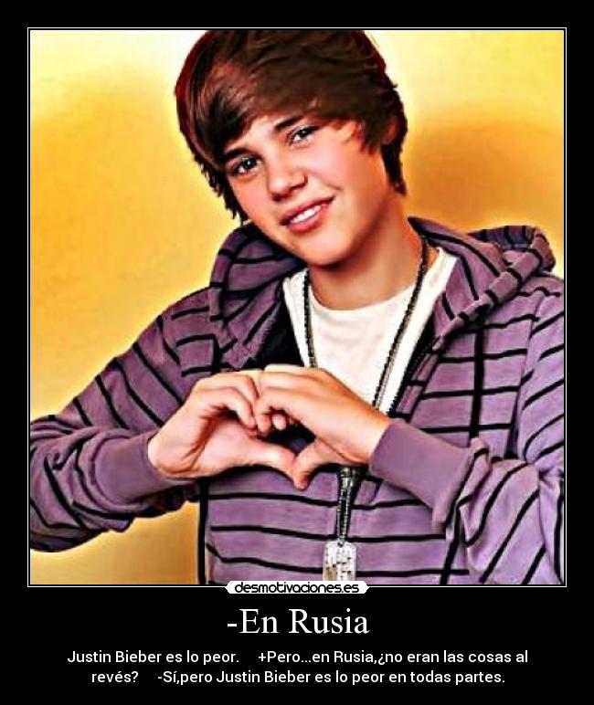 -En Rusia - Justin Bieber es lo peor.     +Pero...en Rusia,¿no eran las cosas al
revés?     -Sí,pero Justin Bieber es lo peor en todas partes.