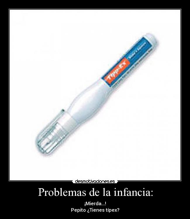 Problemas de la infancia: - ¡Mierda...!
Pepito ¿Tienes típex?