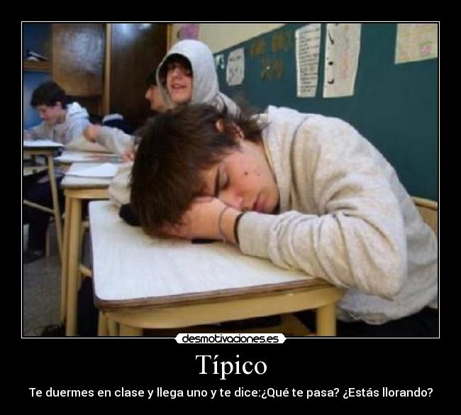 Típico - Te duermes en clase y llega uno y te dice:¿Qué te pasa? ¿Estás llorando?