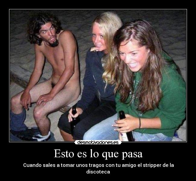 Esto es lo que pasa - Cuando sales a tomar unos tragos con tu amigo el stripper de la discoteca