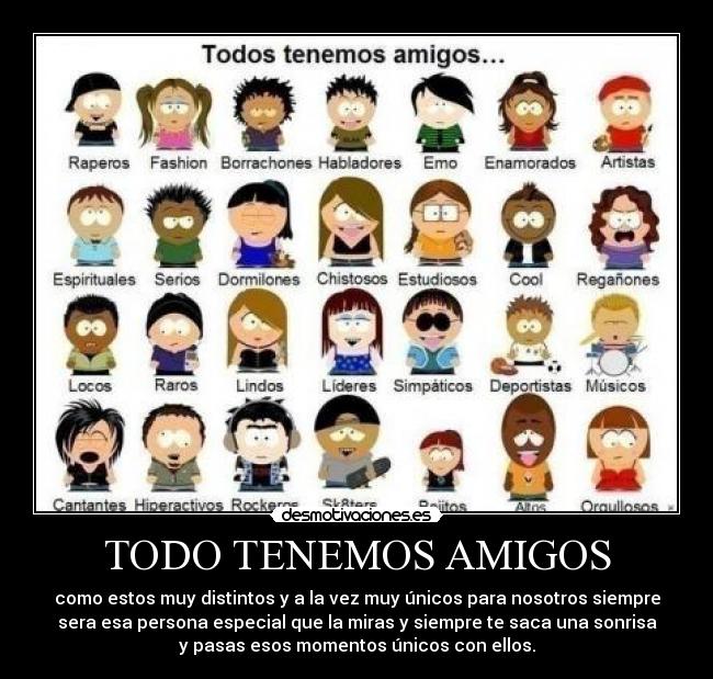 TODO TENEMOS AMIGOS - como estos muy distintos y a la vez muy únicos para nosotros siempre
sera esa persona especial que la miras y siempre te saca una sonrisa
y pasas esos momentos únicos con ellos.