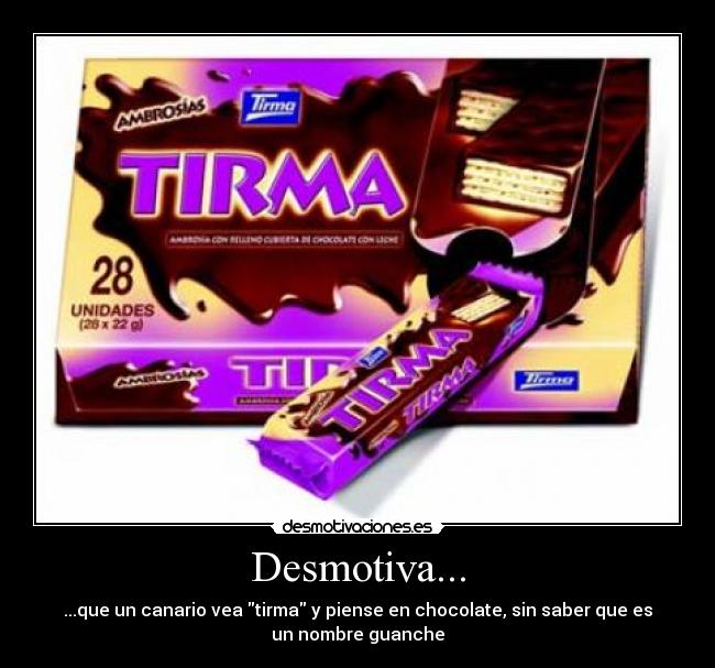Desmotiva... - ...que un canario vea tirma y piense en chocolate, sin saber que es
un nombre guanche