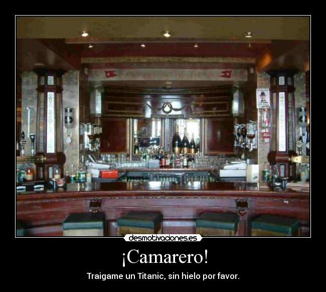 ¡Camarero! - Traigame un Titanic, sin hielo por favor.